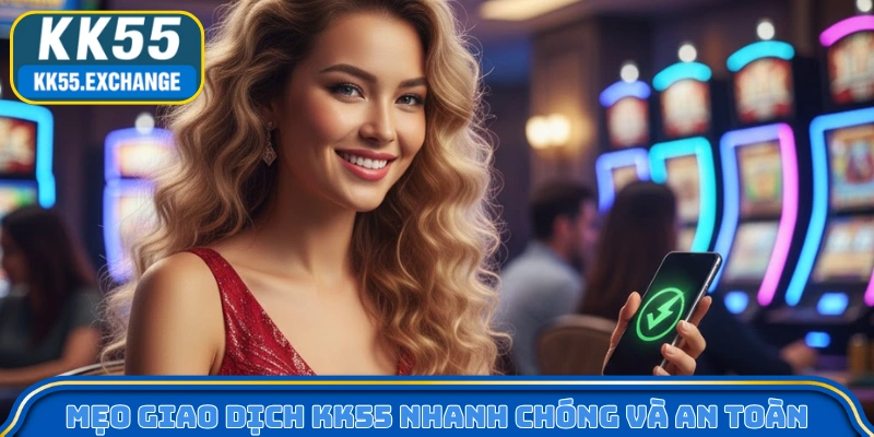 Mẹo giao dịch KK55 nhanh chóng và an toàn